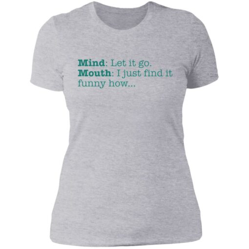 Mind let it go mouth i just find it funny how shirt