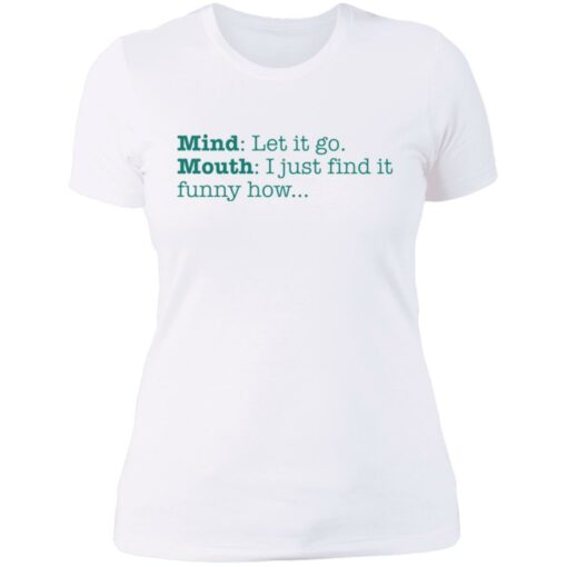 Mind let it go mouth i just find it funny how shirt