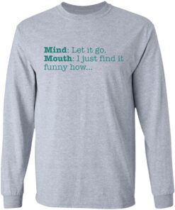 Mind let it go mouth i just find it funny how shirt 5 Mind let it go mouth i just find it funny how shirt 5