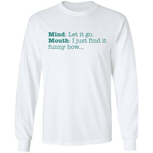 Mind let it go mouth i just find it funny how shirt