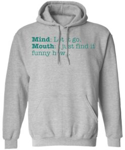 Mind let it go mouth i just find it funny how shirt 7 Mind let it go mouth i just find it funny how shirt 7