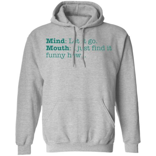 Mind let it go mouth i just find it funny how shirt