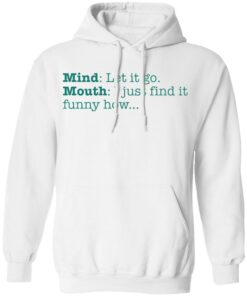 Mind let it go mouth i just find it funny how shirt 8 Mind let it go mouth i just find it funny how shirt 8