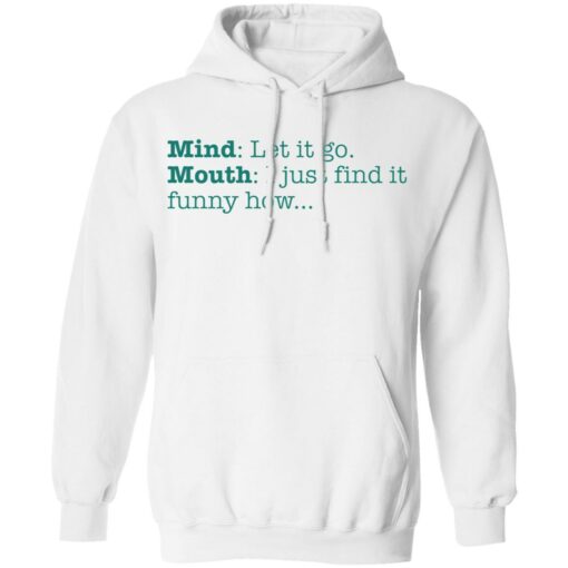 Mind let it go mouth i just find it funny how shirt