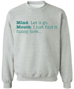 Mind let it go mouth i just find it funny how shirt 9 Mind let it go mouth i just find it funny how shirt 9