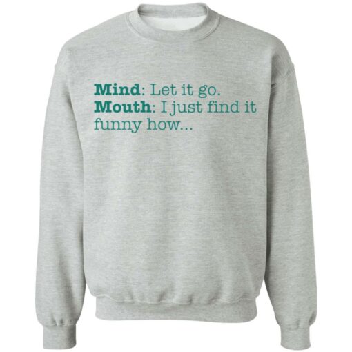 Mind let it go mouth i just find it funny how shirt