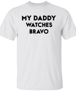 My daddy watches bravo shirt My daddy watches bravo shirt
