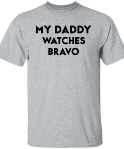 My daddy watches bravo shirt 4 My daddy watches bravo shirt 4