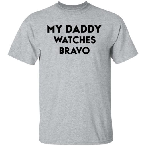 My daddy watches bravo shirt