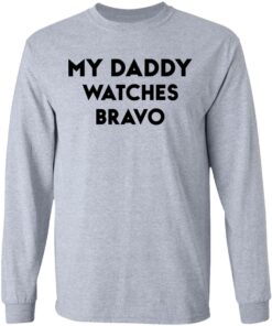 My daddy watches bravo shirt 5 My daddy watches bravo shirt 5