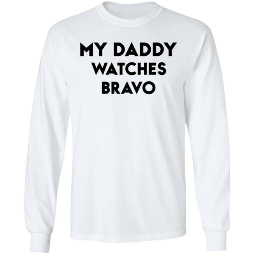 My daddy watches bravo shirt