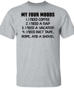 My four moods I need coffee I need a nap I need a vacation shirt My four moods I need coffee I need a nap I need a vacation shirt