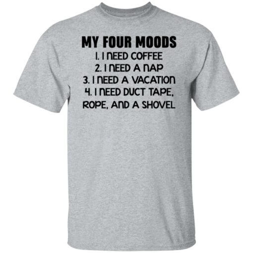 My four moods I need coffee I need a nap I need a vacation shirt