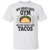 My head says gym but my heart says tacos shirt