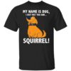 My name is Dug i just met you and squirrrel shirt