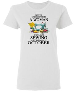 Never underestimate a woman who loves sewing and was born in October shirt 2 Never underestimate a woman who loves sewing and was born in October shirt 2