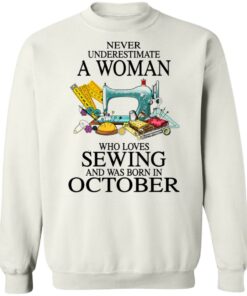 Never underestimate a woman who loves sewing and was born in October shirt 8 Never underestimate a woman who loves sewing and was born in October shirt 8