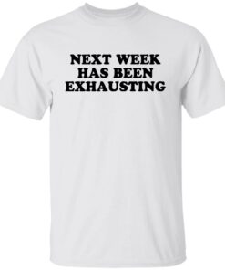 Next week has been exhausting shirt Next week has been exhausting shirt