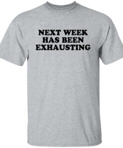 Next week has been exhausting shirt 7 Next week has been exhausting shirt 6