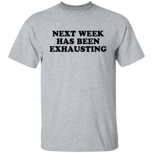 Next week has been exhausting shirt