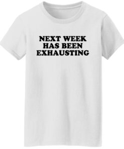 Next week has been exhausting shirt 8 Next week has been exhausting shirt 7