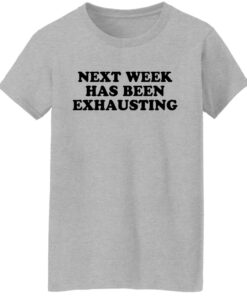 Next week has been exhausting shirt 9 Next week has been exhausting shirt 8