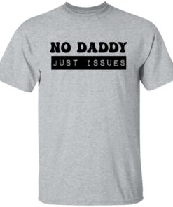 No daddy just issues shirt 4 No daddy just issues shirt 4