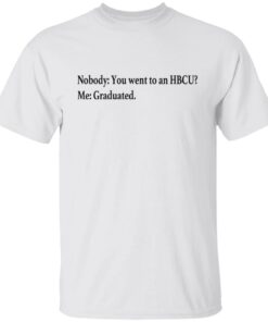 Nobody you went to an HBCU me graduated shirt Nobody you went to an HBCU me graduated shirt
