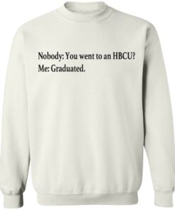 Nobody you went to an HBCU me graduated shirt Nobody you went to an HBCU me graduated shirt