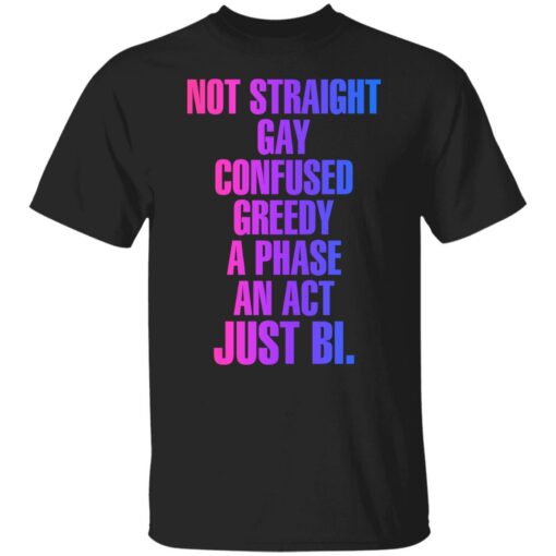 Not straight gay confused greedy a phase an act just bi shirt