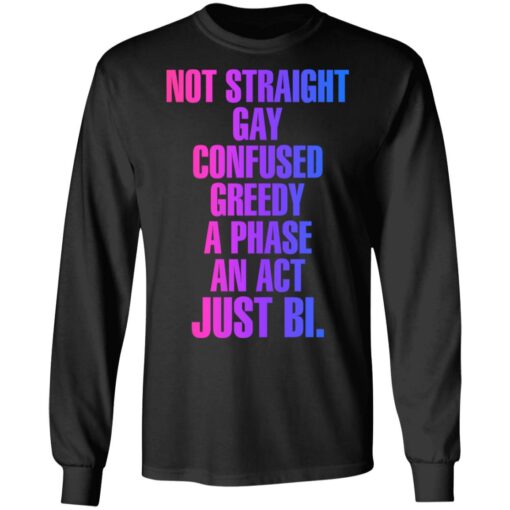 Not straight gay confused greedy a phase an act just bi shirt