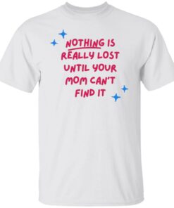 Nothing is really lost until your mom can’t find it shirt Nothing is really lost until your mom can’t find it shirt