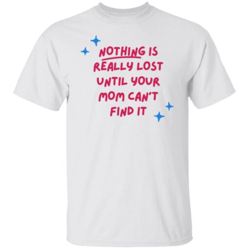 Nothing is really lost until your mom can’t find it shirt