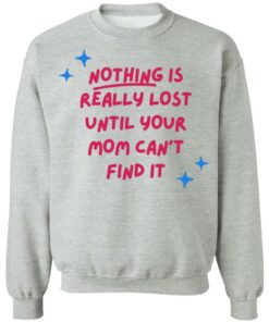 Nothing is really lost until your mom can't find it shirt 2 Nothing is really lost until your mom cant find it shirt 2