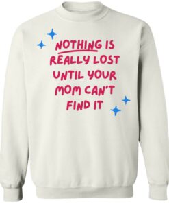 Nothing is really lost until your mom can't find it shirt 3 Nothing is really lost until your mom cant find it shirt 3