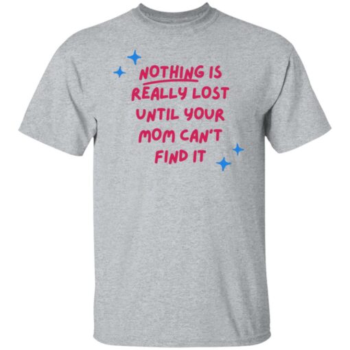 Nothing is really lost until your mom can’t find it shirt