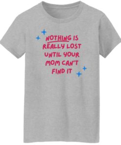 Nothing is really lost until your mom can't find it shirt 6 Nothing is really lost until your mom cant find it shirt 6