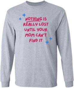 Nothing is really lost until your mom can't find it shirt 7 Nothing is really lost until your mom cant find it shirt 7