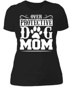 Over protective dog mom shirt 2 Over protective dog mom shirt 2