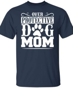 Over protective dog mom shirt 4 Over protective dog mom shirt 4