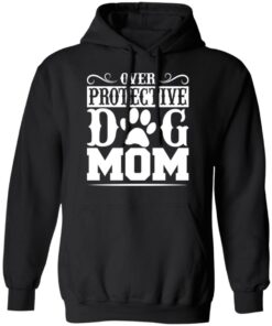 Over protective dog mom shirt 7 Over protective dog mom shirt 7