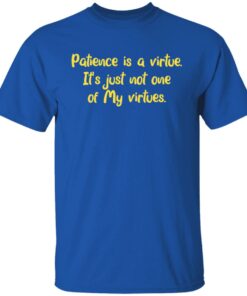 Patience is a virtue it's just not one of my virtues shirt 4 Patience is a virtue its just not one of my virtues shirt 4
