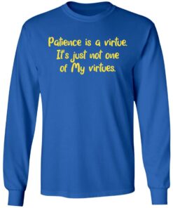 Patience is a virtue it's just not one of my virtues shirt 6 Patience is a virtue its just not one of my virtues shirt 6