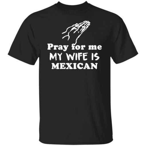 Pray for me my wife is mexican shirt