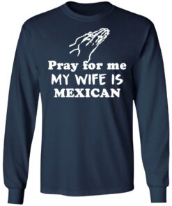 Pray for me my wife is mexican shirt 6