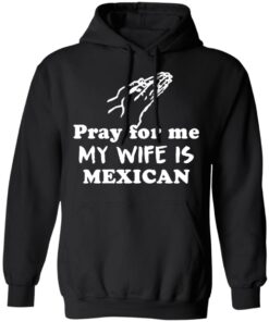 Pray for me my wife is mexican shirt 7