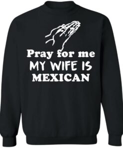 Pray for me my wife is mexican shirt 9