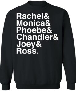 Rachel and Monica and Phoebe and Chandler and Joey and Ross shirt 2 Rachel and Monica and Phoebe and Chandler and Joey and Ross shirt 2