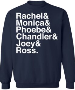 Rachel and Monica and Phoebe and Chandler and Joey and Ross shirt 3 Rachel and Monica and Phoebe and Chandler and Joey and Ross shirt 3