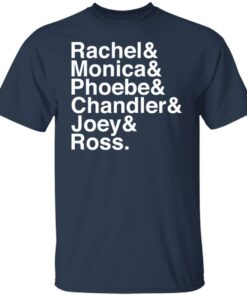 Rachel and Monica and Phoebe and Chandler and Joey and Ross shirt 4 Rachel and Monica and Phoebe and Chandler and Joey and Ross shirt 4